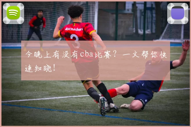 今晚上有没有cba比赛？一文帮你快速知晓！