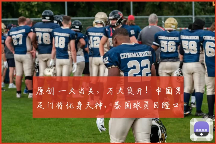 原创 一夫当关，万夫莫开！中国男足门将化身天神，泰国球员目瞪口呆抱头痛失良机