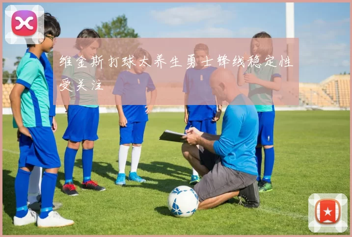 维金斯打球太养生勇士锋线稳定性受关注