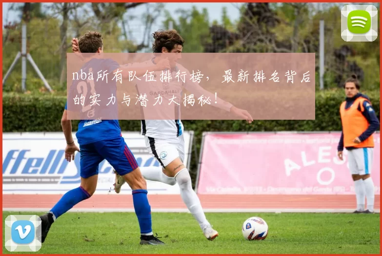 nba所有队伍排行榜，最新排名背后的实力与潜力大揭秘！