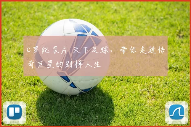 c罗纪录片 天下足球，带你走进传奇巨星的别样人生