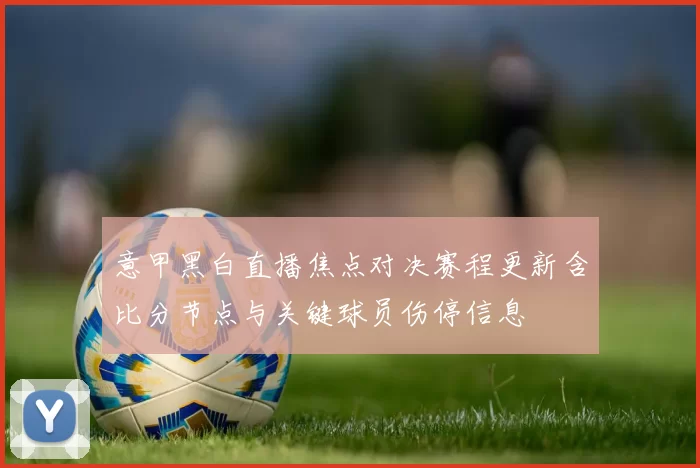 意甲黑白直播焦点对决赛程更新含比分节点与关键球员伤停信息