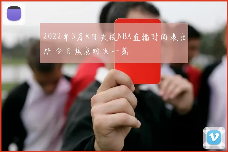 2022年3月8日央视NBA直播时间表出炉 今日焦点对决一览