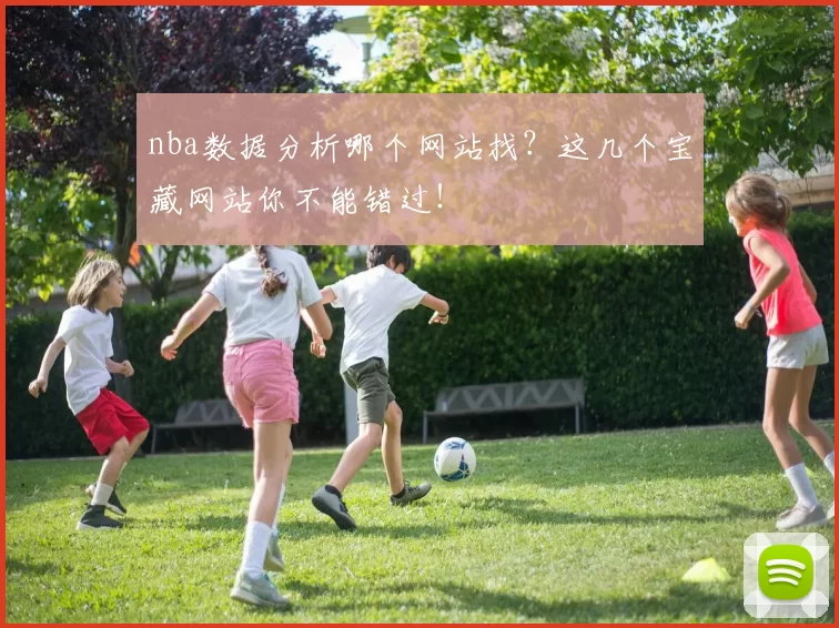 nba数据分析哪个网站找？这几个宝藏网站你不能错过！