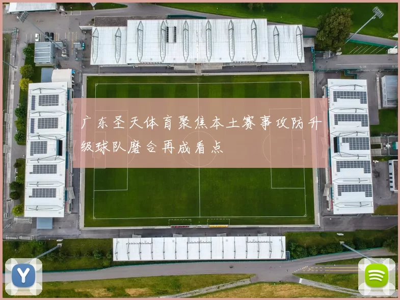 广东圣天体育聚焦本土赛事攻防升级球队磨合再成看点