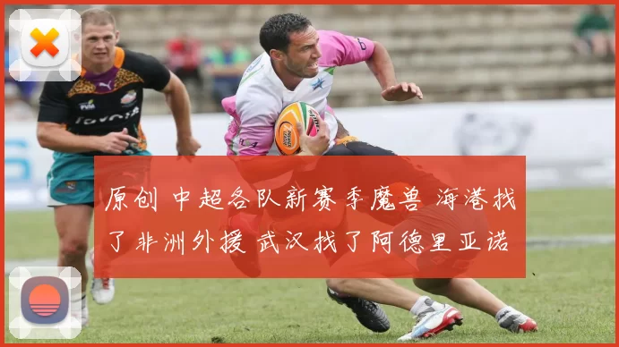 原创 中超各队新赛季魔兽 海港找了非洲外援 武汉找了阿德里亚诺