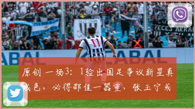 原创 一场3：1验出国足争议新星真成色，必得邵佳一器重，张玉宁或给他让位