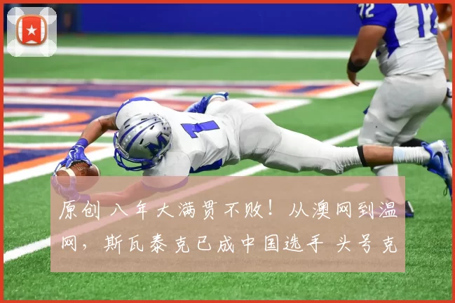 原创 八年大满贯不败！从澳网到温网，斯瓦泰克已成中国选手 头号克星