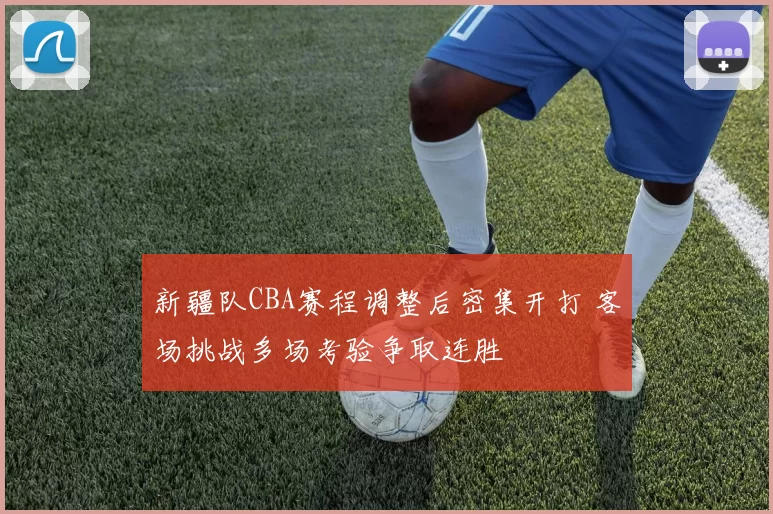 新疆队CBA赛程调整后密集开打 客场挑战多场考验争取连胜