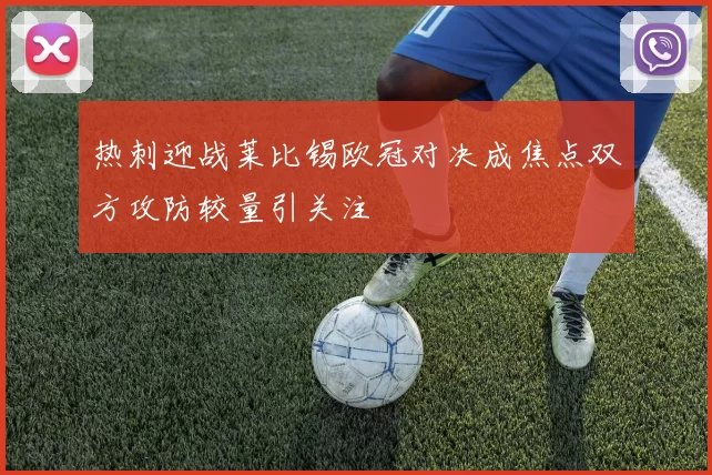 热刺迎战莱比锡欧冠对决成焦点双方攻防较量引关注