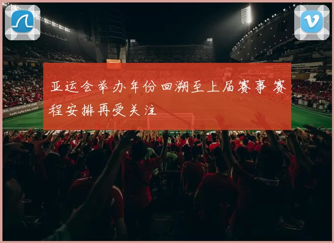 亚运会举办年份回溯至上届赛事 赛程安排再受关注