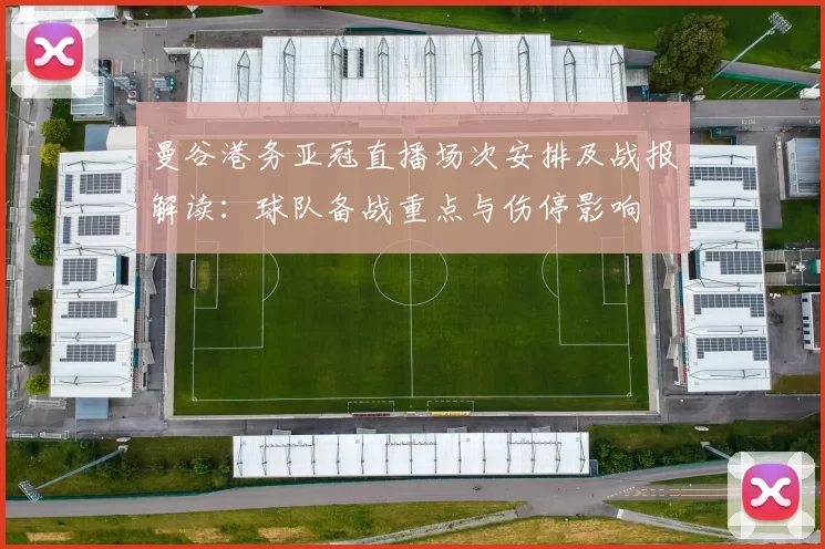 曼谷港务亚冠直播场次安排及战报解读：球队备战重点与伤停影响