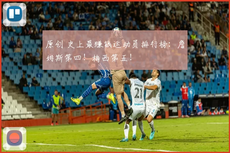 原创 史上最赚钱运动员排行榜：詹姆斯第四！梅西第五！