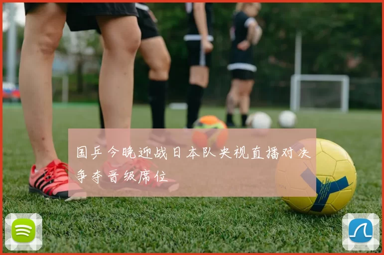国乒今晚迎战日本队央视直播对决争夺晋级席位