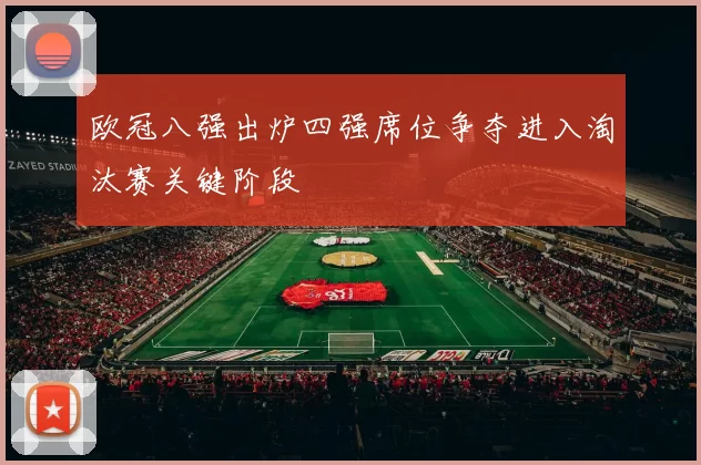 欧冠八强出炉四强席位争夺进入淘汰赛关键阶段