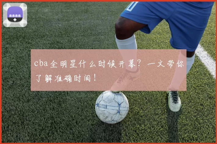 cba全明星什么时候开幕？一文带你了解准确时间！