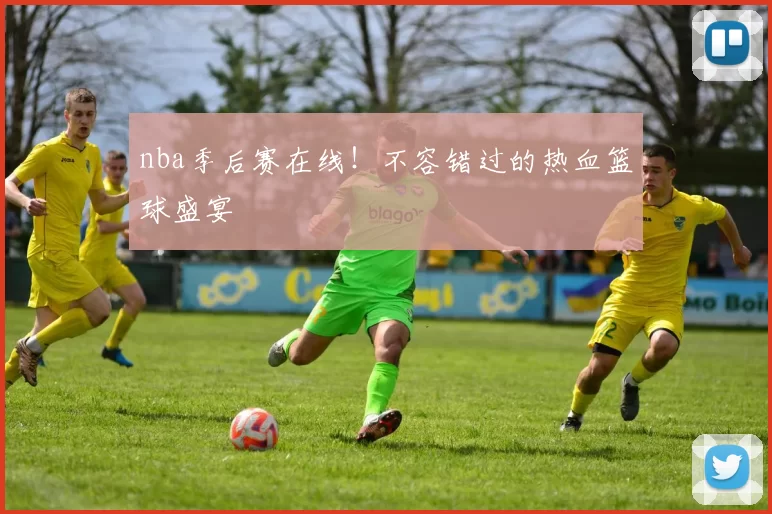 nba季后赛在线！不容错过的热血篮球盛宴