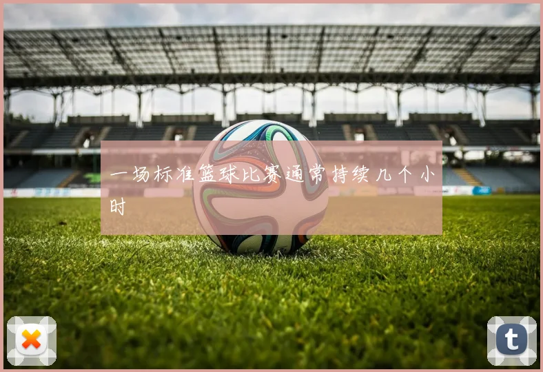 一场标准篮球比赛通常持续几个小时