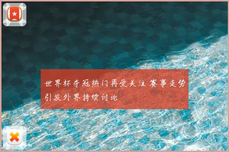 世界杯夺冠热门再受关注 赛事走势引发外界持续讨论