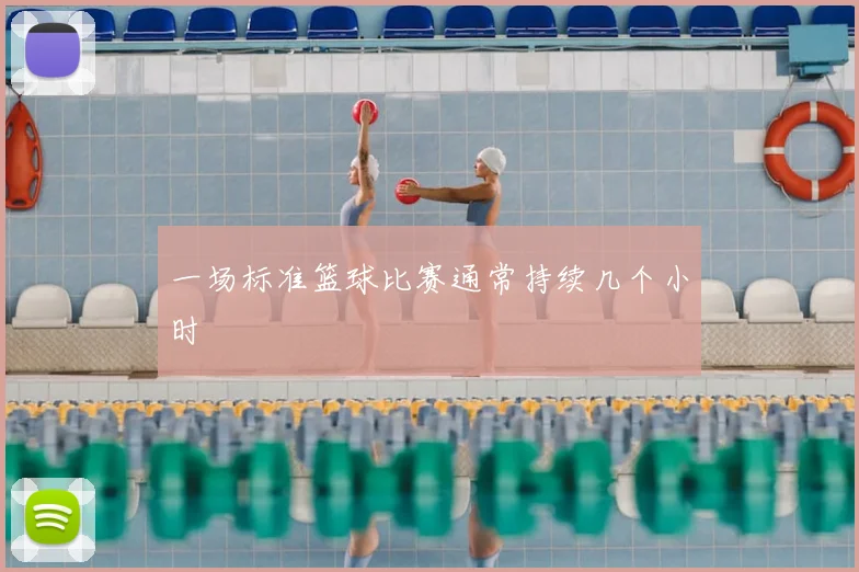 一场标准篮球比赛通常持续几个小时