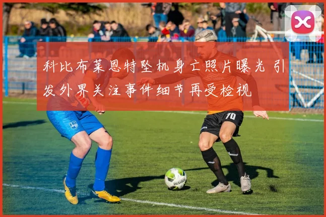 科比布莱恩特坠机身亡照片曝光 引发外界关注事件细节再受检视