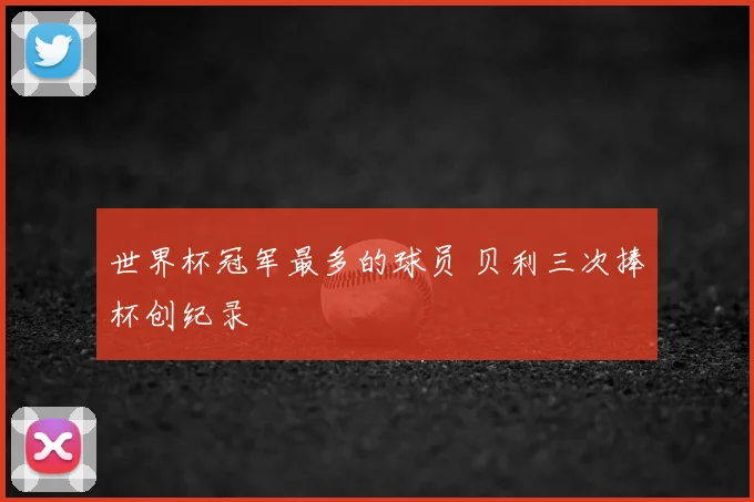 世界杯冠军最多的球员 贝利三次捧杯创纪录