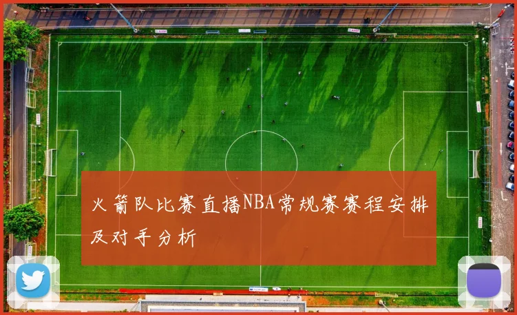 火箭队比赛直播NBA常规赛赛程安排及对手分析
