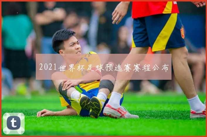 2021世界杯足球预选赛赛程公布