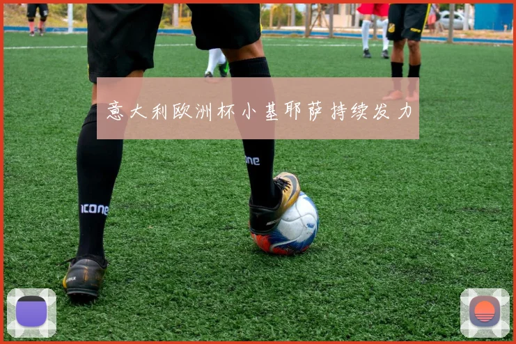 意大利欧洲杯小基耶萨持续发力