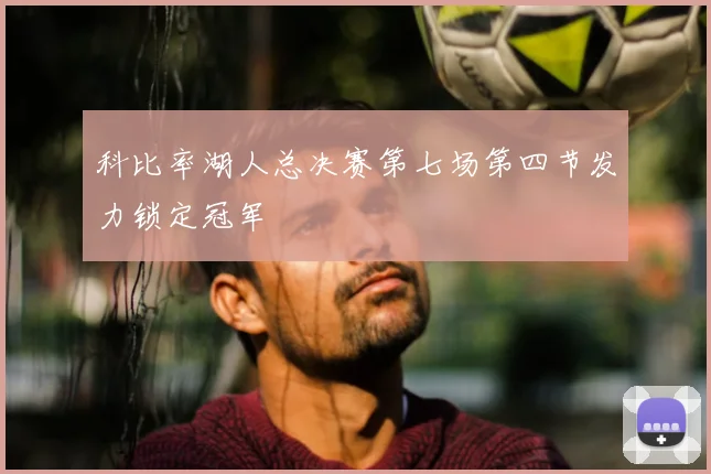 科比率湖人总决赛第七场第四节发力锁定冠军