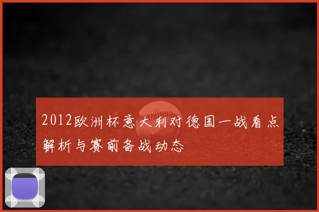 2012欧洲杯意大利对德国一战看点解析与赛前备战动态