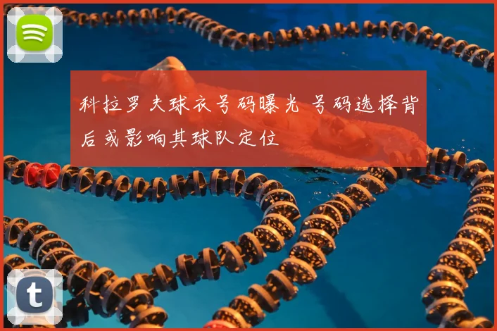 科拉罗夫球衣号码曝光 号码选择背后或影响其球队定位