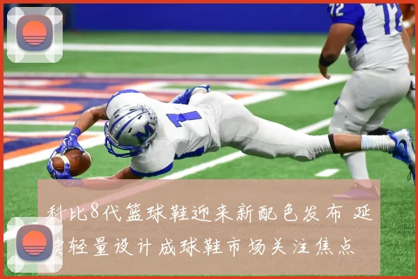 科比8代篮球鞋迎来新配色发布 延续轻量设计成球鞋市场关注焦点