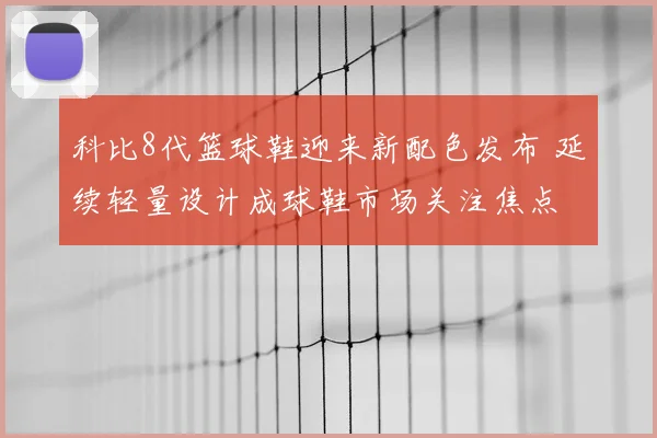 科比8代篮球鞋迎来新配色发布 延续轻量设计成球鞋市场关注焦点