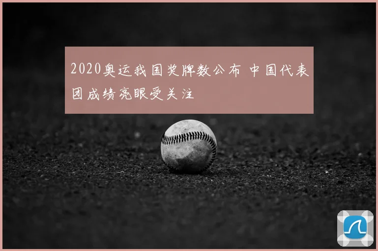 2020奥运我国奖牌数公布 中国代表团成绩亮眼受关注