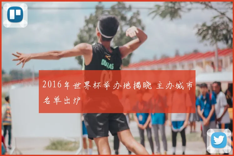 2016年世界杯举办地揭晓 主办城市名单出炉