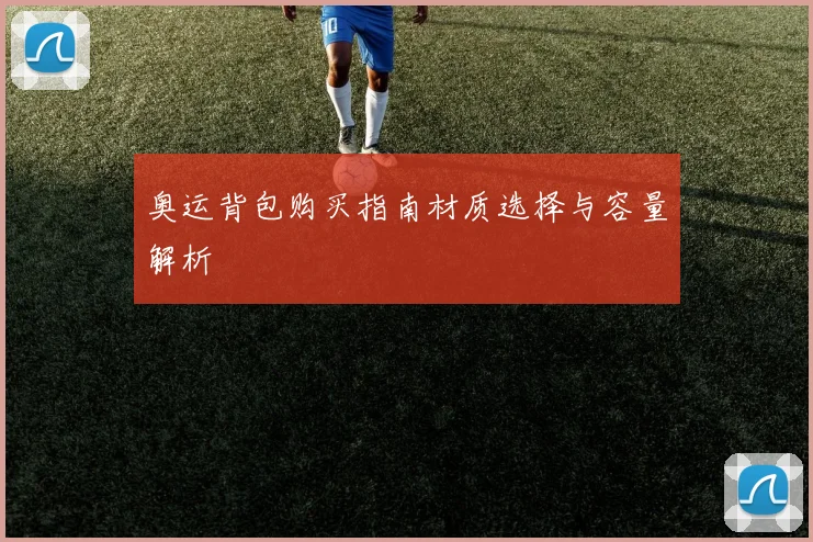奥运背包购买指南材质选择与容量解析