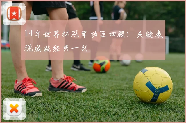 14年世界杯冠军功臣回顾：关键表现成就经典一刻