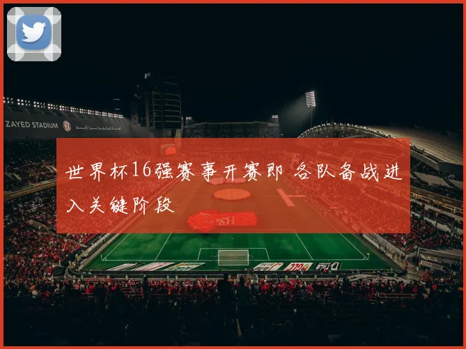 世界杯16强赛事开赛即 各队备战进入关键阶段