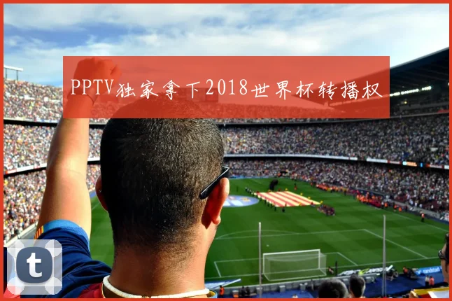 PPTV独家拿下2018世界杯转播权