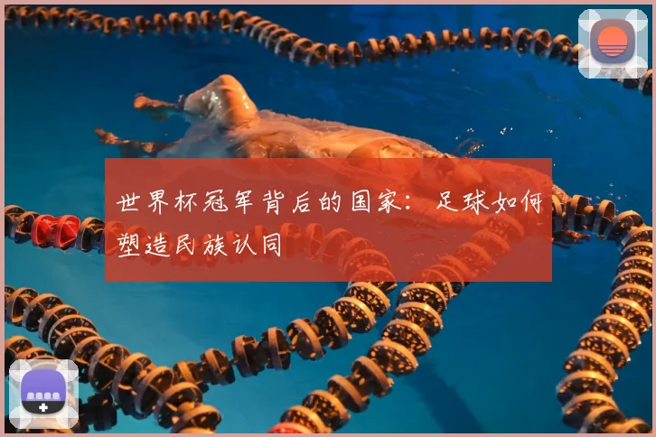 世界杯冠军背后的国家:足球如何塑造民族认同