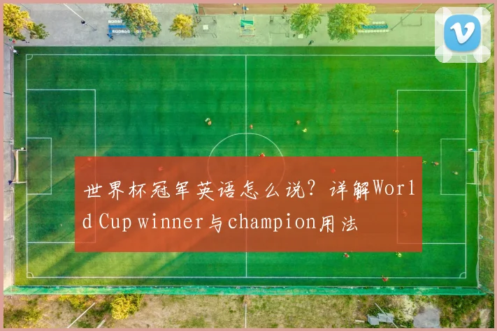 世界杯冠军英语怎么说?详解World Cup winner与champion用法