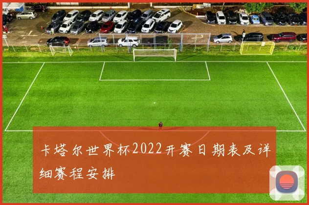 卡塔尔世界杯2022开赛日期表及详细赛程安排