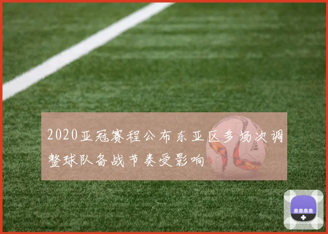 2020亚冠赛程公布东亚区多场次调整球队备战节奏受影响